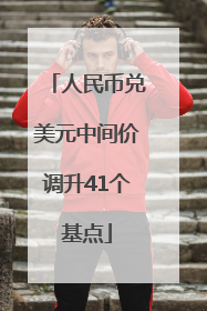 人民币兑美元中间价调升41个基点