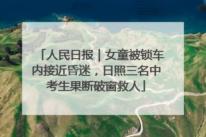 人民日报｜女童被锁车内接近昏迷，日照三名中考生果断破窗救人