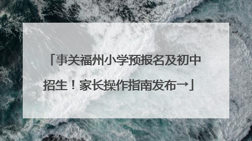 事关福州小学预报名及初中招生！家长操作指南发布→
