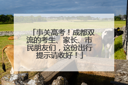 事关高考！成都双流的考生、家长、市民朋友们，这份出行提示请收好！
