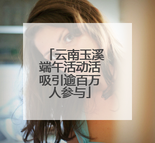 云南玉溪端午活动活吸引逾百万人参与