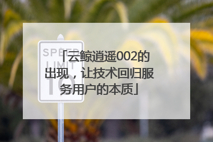 云鲸逍遥002的出现，让技术回归服务用户的本质