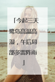 今起三天鹭岛高温高湿，午后局部多雷阵雨