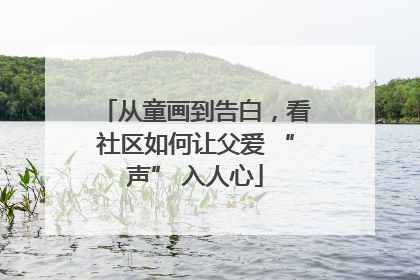 从童画到告白，看社区如何让父爱 “声” 入人心