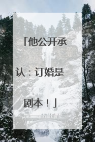 他公开承认：订婚是剧本！