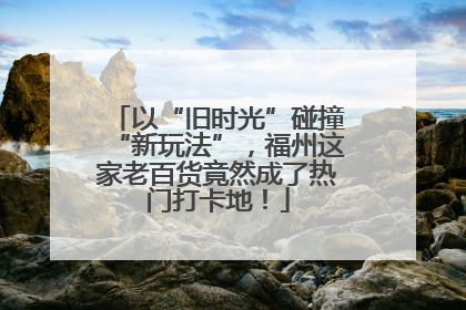 以“旧时光”碰撞“新玩法”，福州这家老百货竟然成了热门打卡地！