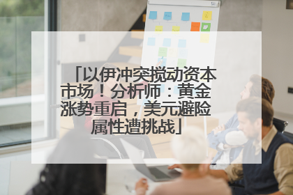 以伊冲突搅动资本市场！分析师：黄金涨势重启，美元避险属性遭挑战