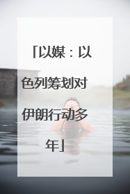 以媒：以色列筹划对伊朗行动多年