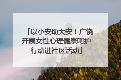 以小安助大安！广饶开展女性心理健康呵护行动进社区活动