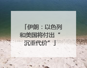 伊朗：以色列和美国将付出“沉重代价”