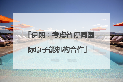 伊朗：考虑暂停同国际原子能机构合作