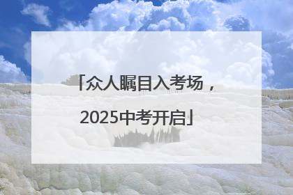 众人瞩目入考场，2025中考开启