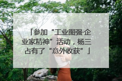 参加“工业图强·企业家精神”活动，杨三占有了“意外收获”