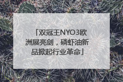 双冠王NYO3欧洲展亮剑，磷虾油新品掀起行业革命