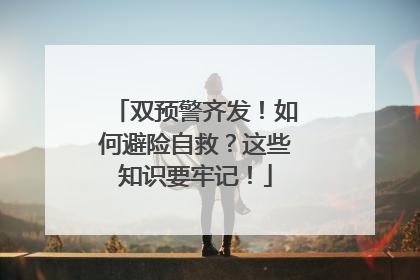 双预警齐发！如何避险自救？这些知识要牢记！