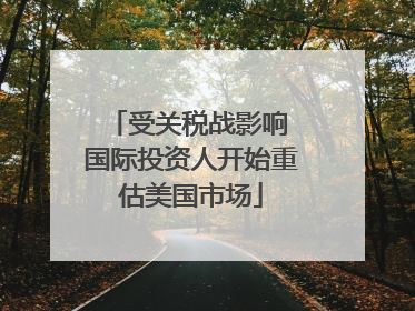受关税战影响 国际投资人开始重估美国市场