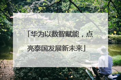 华为以数智赋能，点亮泰国发展新未来