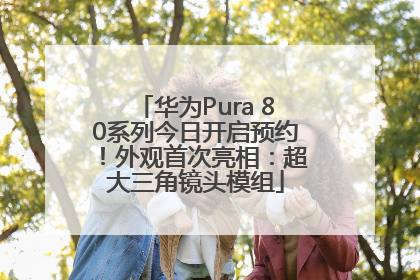 华为Pura 80系列今日开启预约！外观首次亮相：超大三角镜头模组