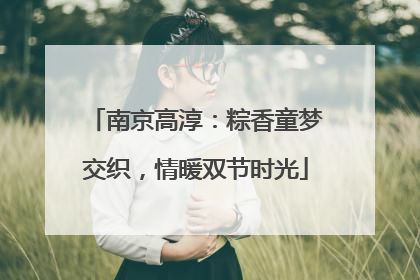 南京高淳：粽香童梦交织，情暖双节时光