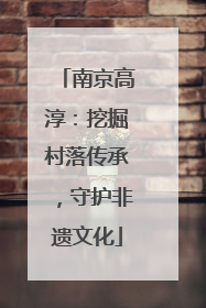 南京高淳：挖掘村落传承，守护非遗文化