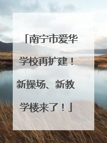 南宁市爱华学校再扩建！新操场、新教学楼来了！