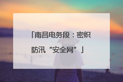 南昌电务段：密织防汛“安全网”