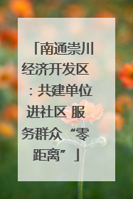 南通崇川经济开发区：共建单位进社区 服务群众“零距离”