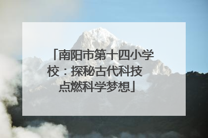 南阳市第十四小学校：探秘古代科技 点燃科学梦想