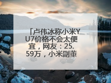 卢伟冰称小米YU7价格不会太便宜，网友：25.59万，小米副董事：不行！