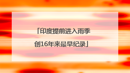 印度提前进入雨季 创16年来最早纪录