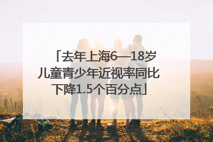 去年上海6—18岁儿童青少年近视率同比下降1.5个百分点