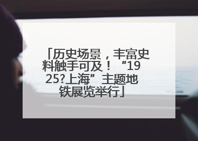历史场景，丰富史料触手可及！“1925?上海”主题地铁展览举行