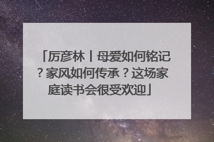 厉彦林丨母爱如何铭记？家风如何传承？这场家庭读书会很受欢迎