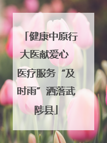 健康中原行大医献爱心 医疗服务“及时雨”洒落武陟县