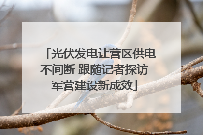 光伏发电让营区供电不间断 跟随记者探访军营建设新成效