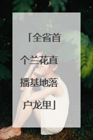 全省首个兰花直播基地落户龙里