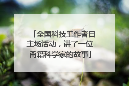 全国科技工作者日主场活动，讲了一位甬籍科学家的故事