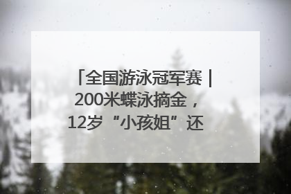 全国游泳冠军赛｜200米蝶泳摘金，12岁“小孩姐”还能制造多少惊喜？