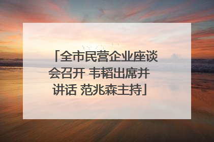 全市民营企业座谈会召开 韦韬出席并讲话 范兆森主持