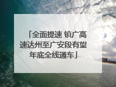 全面提速 镇广高速达州至广安段有望年底全线通车