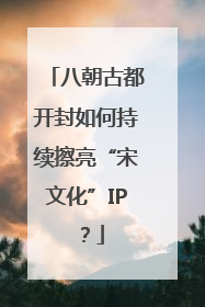 八朝古都开封如何持续擦亮“宋文化”IP？