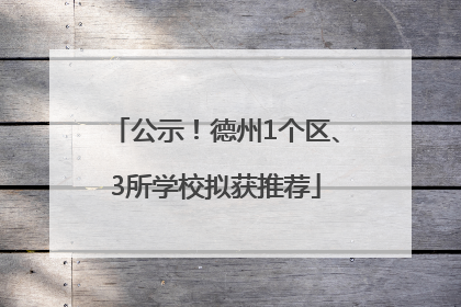 公示！德州1个区、3所学校拟获推荐