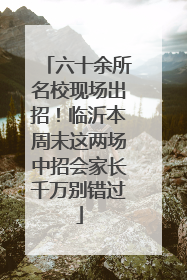 六十余所名校现场出招！临沂本周末这两场中招会家长千万别错过
