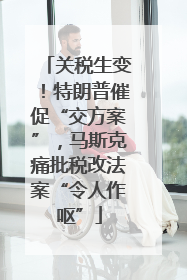 关税生变！特朗普催促“交方案”，马斯克痛批税改法案“令人作呕”