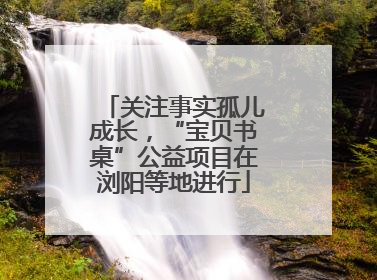 关注事实孤儿成长，“宝贝书桌”公益项目在浏阳等地进行