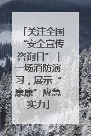 关注全国“安全宣传咨询日”｜一场消防演习，展示“康康”应急实力
