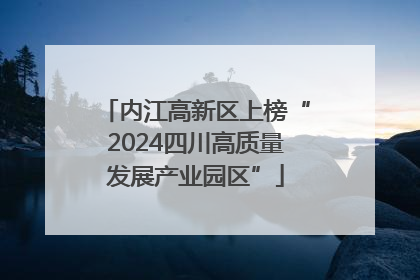 内江高新区上榜“2024四川高质量发展产业园区”