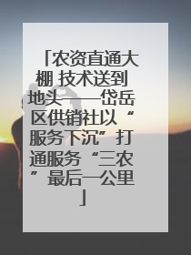 农资直通大棚 技术送到地头——岱岳区供销社以“服务下沉”打通服务“三农”最后一公里