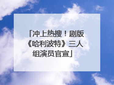 冲上热搜！剧版《哈利波特》三人组演员官宣