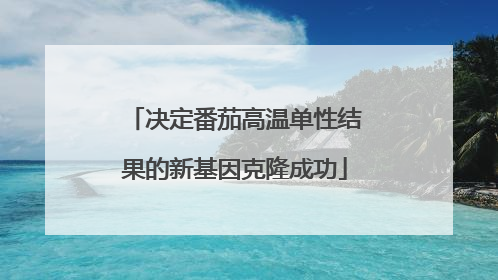 决定番茄高温单性结果的新基因克隆成功